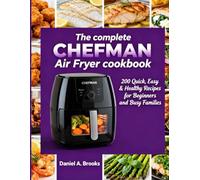 The complete CHEFMAN Air Fryer cookbook: 200 Quick, Easy & Healthy Recipes for Beginners and Busy Families