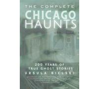 The Complete Chicago Haunts: 200 Years of True Ghost Stories