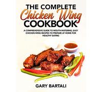 The Complete Chicken Wing Cookbook: A Comprehensive Guide To Mouth-Watering, Easy Chicken Wing Recipes To Prepare At Home For Healthy Eating: 1