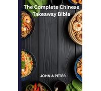 The Complete Chinese Takeaway Bible: The Complete Guide to Making Delicious Chinese Takeaway Favorites at Home-Easy Recipes, Classic Flavors, and Expert Tips