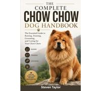 THE COMPLETE CHOW CHOW DOG HANDBOOK: The Essential Guide to Raising, Training, Grooming, and Caring for Your Chow Chow