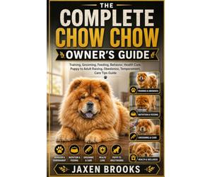 THE COMPLETE CHOW CHOW OWNER’S GUIDE: Training, Grooming, Feeding, Behavior, Health Care, Puppy to Adult Raising, Obedience, Temperament, Care Tips Guide