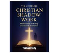 The Complete Christian Shadow Work 2025: A Biblical Path to Healing, Wholeness & Redemption