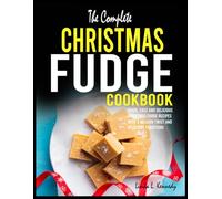 The Complete Christmas Fudge Cookbook: Quick, Easy and Delicious Christmas Fudge Recipes with a Modern Twist and Delicious Traditions
