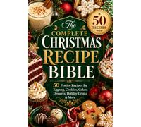 The Complete Christmas Recipe Bible: 50 Festive Recipes for Eggnog, Cookies, Cakes, Desserts, Holiday Drinks & More
