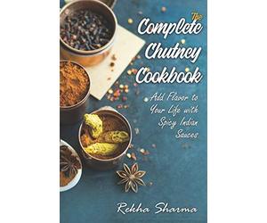 The Complete Chutney Cookbook: Add Flavor to Your Life with Spicy Indian Sauces: 2 (Indian Cookbook)