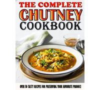 The Complete Chutney Cookbook: Over 50 Tasty Recipes For Preserving Your Favourite Produce