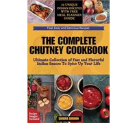 THE COMPLETE CHUTNEY COOKBOOK: The Ultimate Collection of Fast and Flavorful Indian Sauces To Spice Up Your Life || Free Meal Planner and Beautiful Recipe Images Included