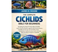 THE COMPLETE CICHLIDS BIBLE FOR BEGINNERS: Everything You Need To Know About Cichlids: Species overview and behavior, aquarium setup...common issues, ... care routines for beginners & enthusiasts