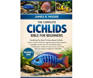 THE COMPLETE CICHLIDS BIBLE FOR BEGINNERS: Everything You Need To Know About Cichlids: Species overview and behavior, aquarium setup...common issues, ... care routines for beginners & enthusiasts