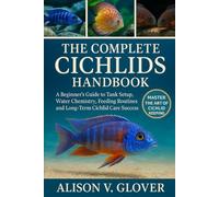 THE COMPLETE CICHLIDS HANDBOOK: A Beginner’s Guide to Tank Setup, Water Chemistry, Feeding Routines, and Long-Term Cichlid Care Success