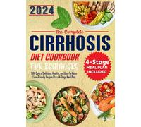 The Complete Cirrhosis Diet Cookbook for Beginners: 1500 Days of Delicious, Healthy, and Easy-To Make Liver-Friendly Recipes Plus a 4-Stage Meal Plan