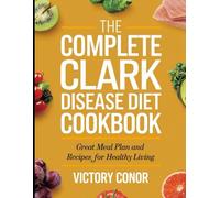 The Complete Clark Disease Diet Cookbook: Great Meal Plan And Recipes for Healthy Living
