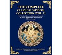 The Complete Classical Wisdom Collection (Vol. 7): On War, The Maxims of Napoleon & Frederick the Great's Instructions - Masterpieces of Modern Strategy (Deluxe Hardbound Edition) (412)