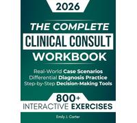 The Complete Clinical Consult Workbook: 800+ Interactive Exercises to Strengthen Clinical Judgment - With Real-World Case Scenarios, Rapid Differential Diagnosis Practice, and Decision-Making Tools