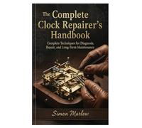 The Complete Clock Repairer’s Handbook: Complete Techniques for Diagnosis, Repair, and Long-Term Maintenance