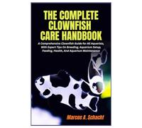 The Complete Clownfish Care Handbook: A Comprehensive Clownfish Guide for All Aquarists, With Expert Tips On Breeding, Aquarium Setup, Feeding, Health, And Aquarium Maintenance