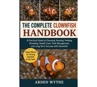THE COMPLETE CLOWNFISH HANDBOOK: A Practical Guide to Choosing, Housing, Feeding, Breeding, Health Care, Tank Management, and Long-Term Success with Clownfish
