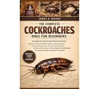 THE COMPLETE COCKROACHES BIBLE FOR BEGINNERS: Everything You Need To Know About Cockroaches: Species overview and behavior, habitat...handling and ... knowledge for beginners & enthusiasts