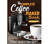 The Complete Coffee Maker Book: Mastering Brewing Techniques, Recipes, and More with Modern Coffee Maker