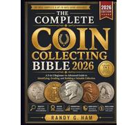 THE COMPLETE COIN COLLECTING BIBLE 2026: A 5-in-1 Beginner-to-Advanced Guide to Identifying, Grading, and Building a Valuable Collection