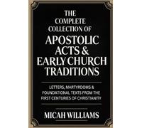 The Complete Collection of Apostolic Acts & Early Church Traditions: Letters, Martyrdoms & Foundational Texts from the First Centuries of Christianity ... Apocrypha and Gnostic Gospels Collection)