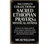 The Complete Collection of Sacred Ethiopian Prayers & Mystical Hymns (Bible Apocrypha and Gnostic Gospels Collection)