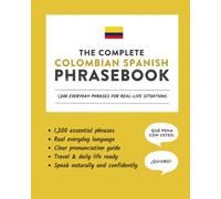 The Complete Colombian Spanish Phrasebook: 1,200 Everyday Phrases for Real-Life Situations, Core Vocabulary for Daily Communication, A Practical ... with Clear Pronunciation and Cultural Notes