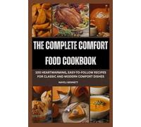 The Complete Comfort Food Cookbook: 100 Heartwarming, Easy-to-Follow Recipes for Classic and Modern Comfort Dishes