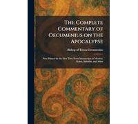 The Complete Commentary of Oecumenius on the Apocalypse: Now Printed for the First Time From Manuscripts at Messina, Rome, Salonika, and Athos
