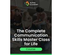 The Complete Communication Skills Master Class for Life - Alpha Academy Key - GLOBAL