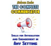 The Complete Communicator: Skills for Articulation and Engagement in Any Setting