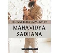 The Complete Companion to Mahavidya Sadhana: Awaken The Divine Feminine Through The Ten Mahavidyas And Experience Transformation Liberation And Grace Through The Sacred Path Of Goddess Wisdom