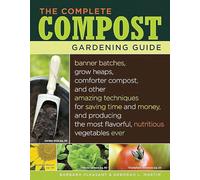 The Complete Compost Gardening Guide: Banner Batches, Grow Heaps, Comforter Compost, and Other Amazing Techniques for Saving Time and Money, and ... Most Flavorful, Nutritious Vegetables Ever