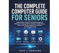 The Complete Computer Guide for Seniors: Independent Large-Print Walkthroughs for Windows 11 Setup, Wi-Fi, Printers, Email, Photos, Video Calls, Online Safety, Accessibility, and Everyday Fixes