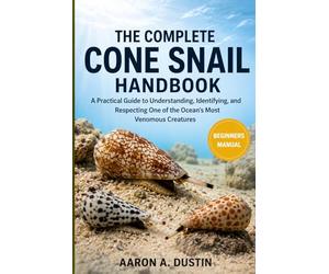THE COMPLETE CONE SNAIL HANDBOOK: A Practical Guide to Understanding, Identifying, and Respecting One of the Ocean’s Most Venomous Creatures