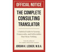 The Complete Consulting Translator: A Satirical Guide to Synergy, Frameworks, and Deliverables That Mean Nothing (The Professional Translations Series)