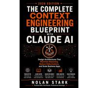The Complete Context Engineering Blueprint with Claude AI: Design Architectures That Maximize Reasoning, Reduce Hallucinations, and Scale Business Apps