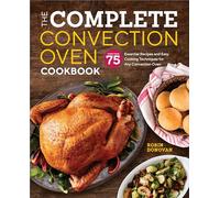 The Complete Convection Oven Cookbook: 75 Essential Recipes and Easy Cooking Techniques for Any Convection Oven