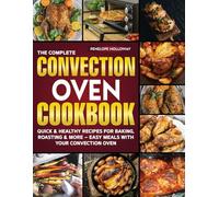 The Complete CONVECTION OVEN COOKBOOK: QUICK & HEALTHY RECIPES FOR BAKING , ROASTING & MORE-EASY MEALS WITH YOUR CONVECTION OVEN.