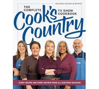 The Complete Cook’s Country TV Show Cookbook : Every Recipe and Every Review from All Eighteen Seasons Includes Season 18