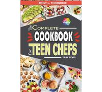 The Complete Cookbook for Teen Chefs: Easy Level Creations with Recipes to Ignite Your Culinary Passion and Delight Your Palate (Featuring Full-Color Pictures)