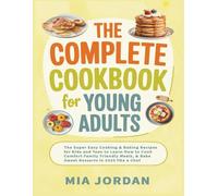 The Complete Cookbook for Young Adults: The Super Easy Cooking & Baking Recipes for Kids and Teen to Learn How to Cook Comfort Family Friendly Meals, & Bake Sweet Desserts in 2025 like a Chef