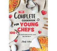 The Complete Cookbook for Young Chefs: 100+ Baking & Healthy Recipes that You'll Love to Make, Share and Eat