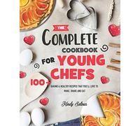 The Complete Cookbook for Young Chefs: 100+ Baking & Healthy Recipes that You'll Love to Make, Share and Eat