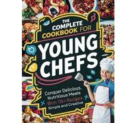 The Complete Cookbook for Young Chefs : Conquer Delicious, Nutritious Meals With 115+ Recipes Simple And Creative