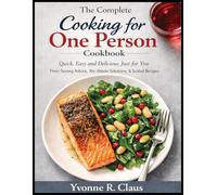 The Complete Cooking for One Person cookbook: Quick, Easy and Delicious Just for You Time-saving Advice, No-Waste Solutions, & Scaled Recipes