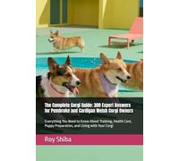 The Complete Corgi Guide: 300 Expert Answers for Pembroke and Cardigan Welsh Corgi Owners: Everything You Need to Know About Training, Health Care, ... Your Corgi (The Complete Dog Guide Series)