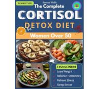 The Complete Cortisol Detox Diet for Women Over 50: A 6 Week Customizable Plan to Burn Fat, Sleep Better, Balance Hormones, and Protect Your Health with Easy Recipes for Every Dietary Need