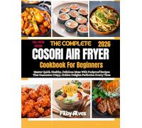 THE COMPLETE COSORI AIR FRYER COOKBOOK FOR BEGINNERS 2026: Master Quick, Healthy, Delicious Meals With Foolproof Recipes That Guarantee Crispy, Golden Delights Perfection Every Time